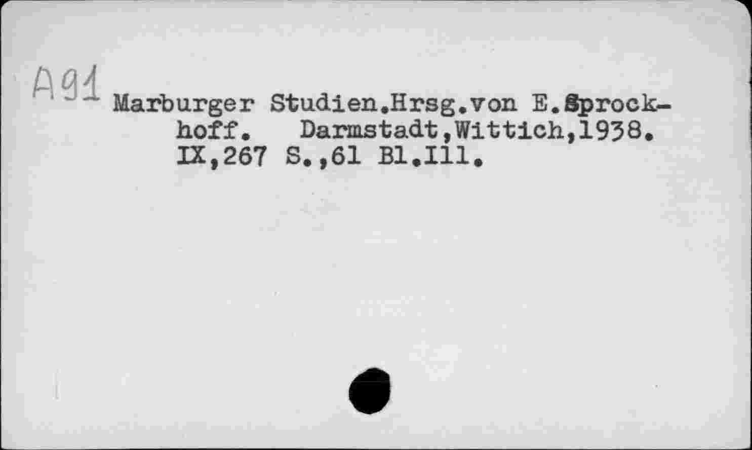 ﻿А91
Marburger Studien.Hrsg.von E.Sprock-hoff. Darmstadt,Wittich,1938* IX,267 S.,61 Bl.Ill.